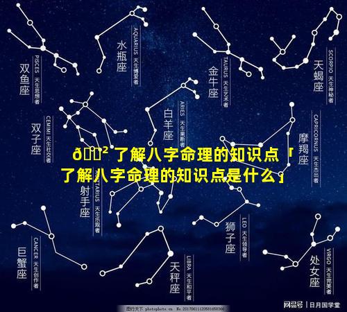 🌲 了解八字命理的知识点「了解八字命理的知识点是什么」